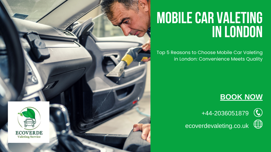 Top 5 Reasons to Choose Mobile Car Valeting in London: Convenience Meets Quality